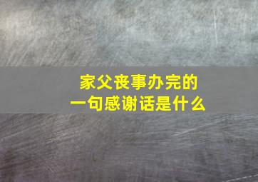 家父丧事办完的一句感谢话是什么