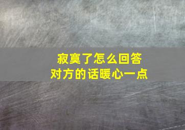 寂寞了怎么回答对方的话暖心一点