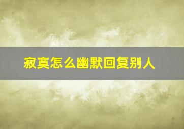 寂寞怎么幽默回复别人