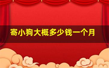 寄小狗大概多少钱一个月