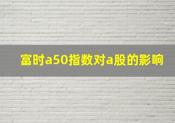 富时a50指数对a股的影响