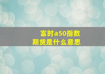 富时a50指数期货是什么意思