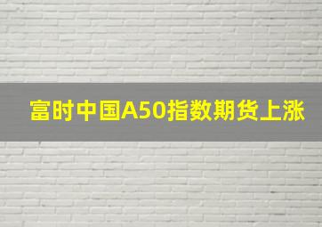 富时中国A50指数期货上涨