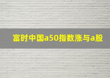 富时中国a50指数涨与a股