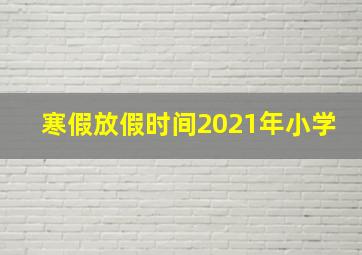 寒假放假时间2021年小学