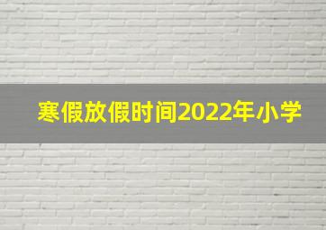 寒假放假时间2022年小学