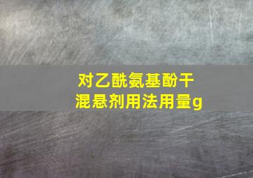 对乙酰氨基酚干混悬剂用法用量g