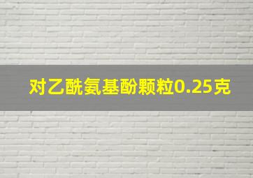 对乙酰氨基酚颗粒0.25克