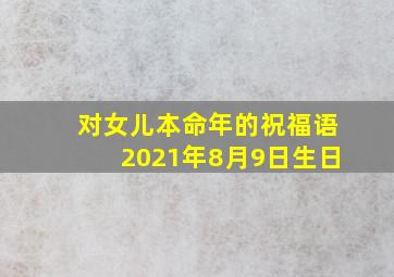 对女儿本命年的祝福语2021年8月9日生日