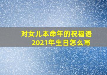 对女儿本命年的祝福语2021年生日怎么写