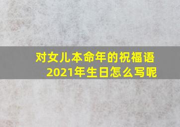 对女儿本命年的祝福语2021年生日怎么写呢