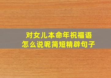 对女儿本命年祝福语怎么说呢简短精辟句子