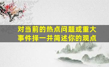 对当前的热点问题或重大事件择一并简述你的观点