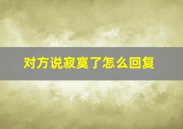 对方说寂寞了怎么回复