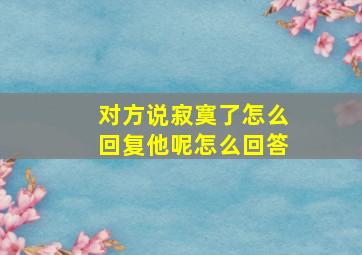 对方说寂寞了怎么回复他呢怎么回答