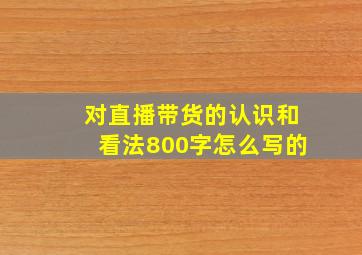 对直播带货的认识和看法800字怎么写的