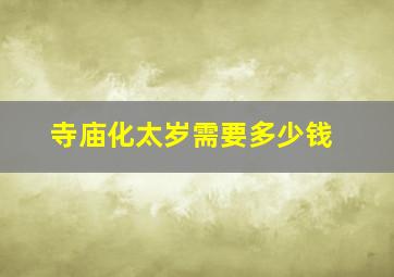 寺庙化太岁需要多少钱