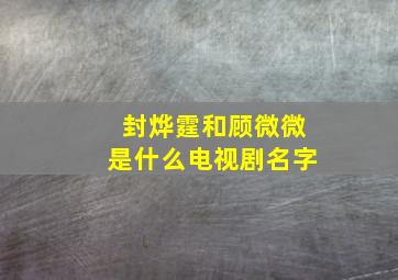 封烨霆和顾微微是什么电视剧名字