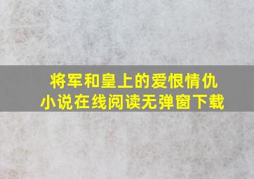 将军和皇上的爱恨情仇小说在线阅读无弹窗下载