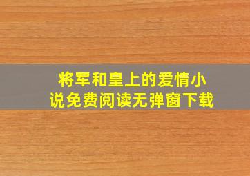 将军和皇上的爱情小说免费阅读无弹窗下载