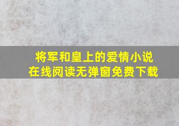 将军和皇上的爱情小说在线阅读无弹窗免费下载