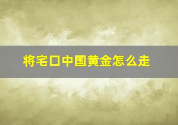 将宅口中国黄金怎么走