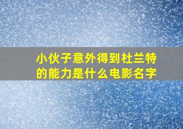 小伙子意外得到杜兰特的能力是什么电影名字