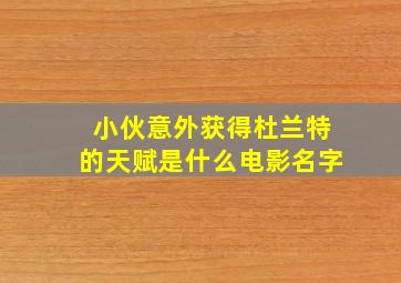 小伙意外获得杜兰特的天赋是什么电影名字