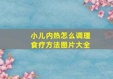 小儿内热怎么调理食疗方法图片大全