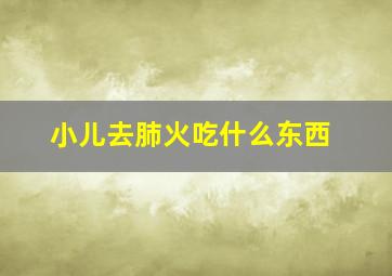 小儿去肺火吃什么东西