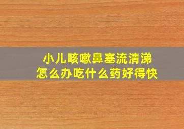 小儿咳嗽鼻塞流清涕怎么办吃什么药好得快