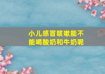 小儿感冒咳嗽能不能喝酸奶和牛奶呢