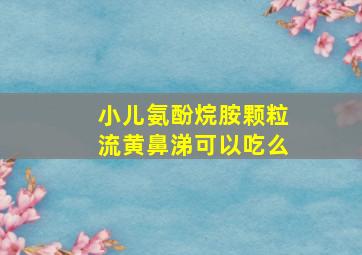 小儿氨酚烷胺颗粒流黄鼻涕可以吃么