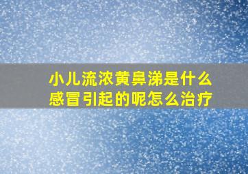 小儿流浓黄鼻涕是什么感冒引起的呢怎么治疗