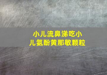 小儿流鼻涕吃小儿氨酚黄那敏颗粒