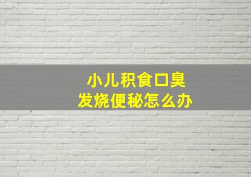 小儿积食口臭发烧便秘怎么办