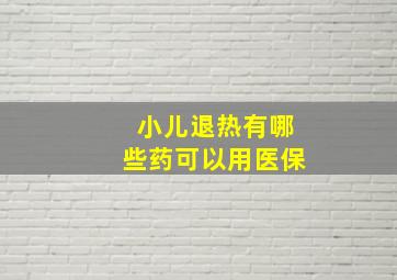 小儿退热有哪些药可以用医保