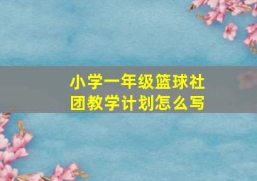 小学一年级篮球社团教学计划怎么写