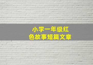 小学一年级红色故事短篇文章