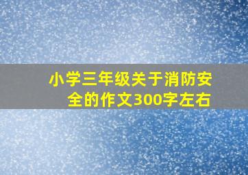 小学三年级关于消防安全的作文300字左右