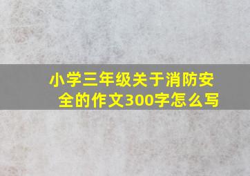 小学三年级关于消防安全的作文300字怎么写