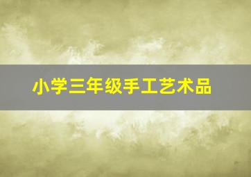 小学三年级手工艺术品