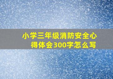 小学三年级消防安全心得体会300字怎么写