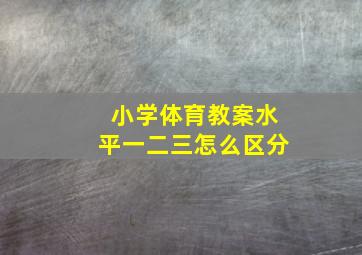 小学体育教案水平一二三怎么区分