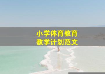 小学体育教育教学计划范文