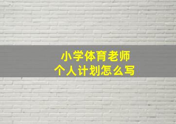 小学体育老师个人计划怎么写