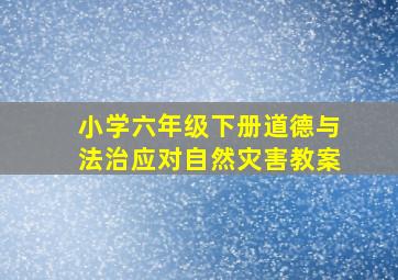 小学六年级下册道德与法治应对自然灾害教案