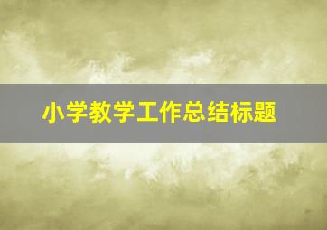 小学教学工作总结标题