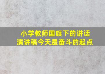 小学教师国旗下的讲话演讲稿今天是奋斗的起点