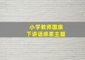 小学教师国旗下讲话感恩主题